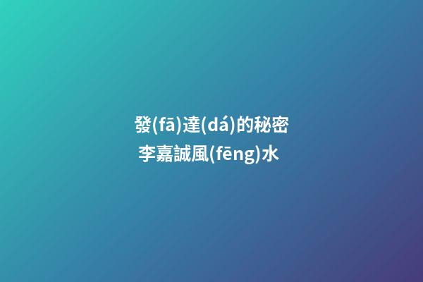 發(fā)達(dá)的秘密 李嘉誠風(fēng)水